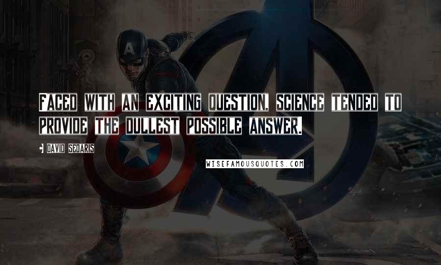 David Sedaris Quotes: Faced with an exciting question, science tended to provide the dullest possible answer.