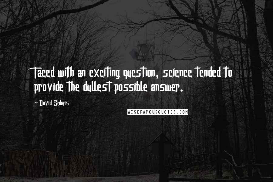 David Sedaris Quotes: Faced with an exciting question, science tended to provide the dullest possible answer.