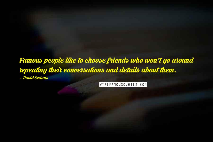 David Sedaris Quotes: Famous people like to choose friends who won't go around repeating their conversations and details about them.