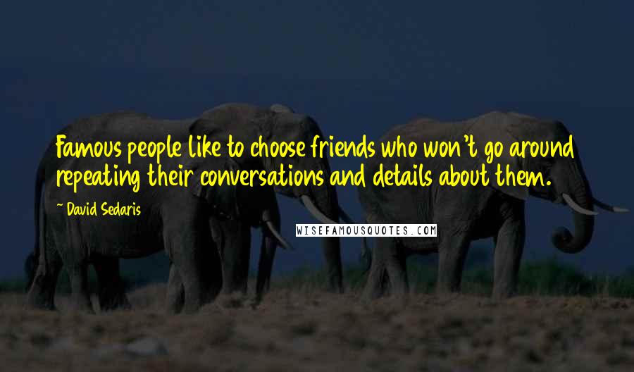David Sedaris Quotes: Famous people like to choose friends who won't go around repeating their conversations and details about them.