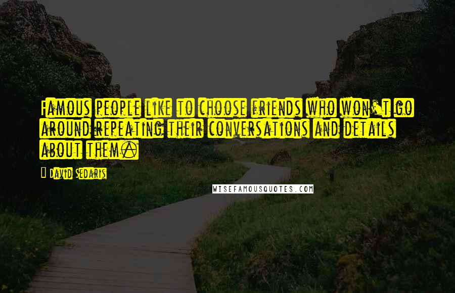 David Sedaris Quotes: Famous people like to choose friends who won't go around repeating their conversations and details about them.