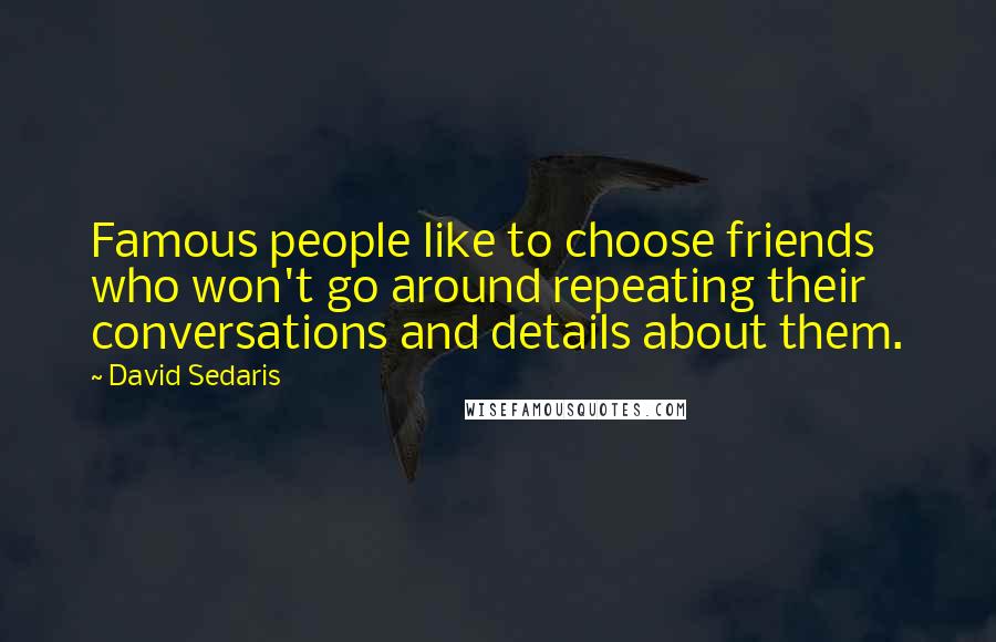 David Sedaris Quotes: Famous people like to choose friends who won't go around repeating their conversations and details about them.