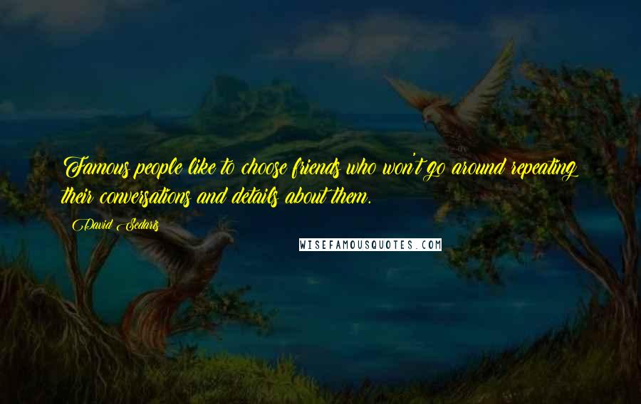 David Sedaris Quotes: Famous people like to choose friends who won't go around repeating their conversations and details about them.