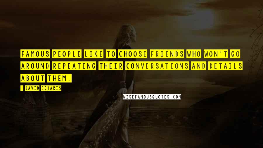 David Sedaris Quotes: Famous people like to choose friends who won't go around repeating their conversations and details about them.