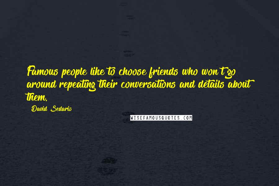 David Sedaris Quotes: Famous people like to choose friends who won't go around repeating their conversations and details about them.