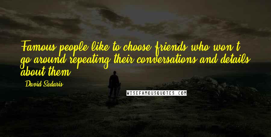 David Sedaris Quotes: Famous people like to choose friends who won't go around repeating their conversations and details about them.