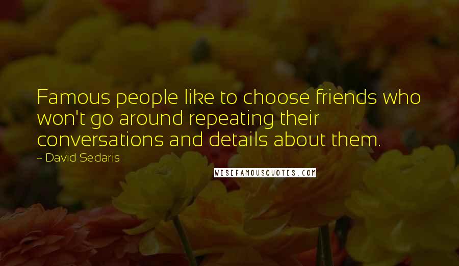David Sedaris Quotes: Famous people like to choose friends who won't go around repeating their conversations and details about them.