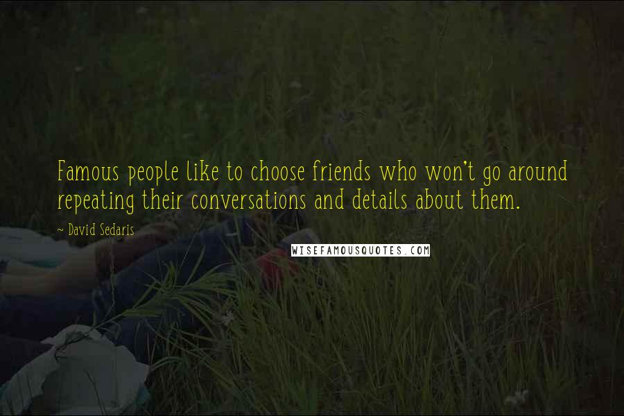 David Sedaris Quotes: Famous people like to choose friends who won't go around repeating their conversations and details about them.