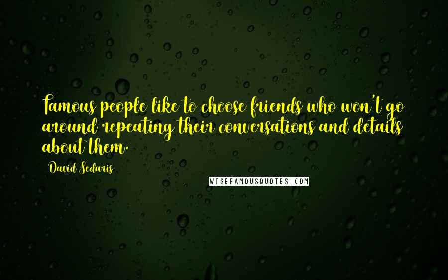 David Sedaris Quotes: Famous people like to choose friends who won't go around repeating their conversations and details about them.