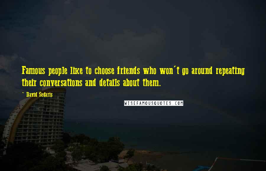David Sedaris Quotes: Famous people like to choose friends who won't go around repeating their conversations and details about them.