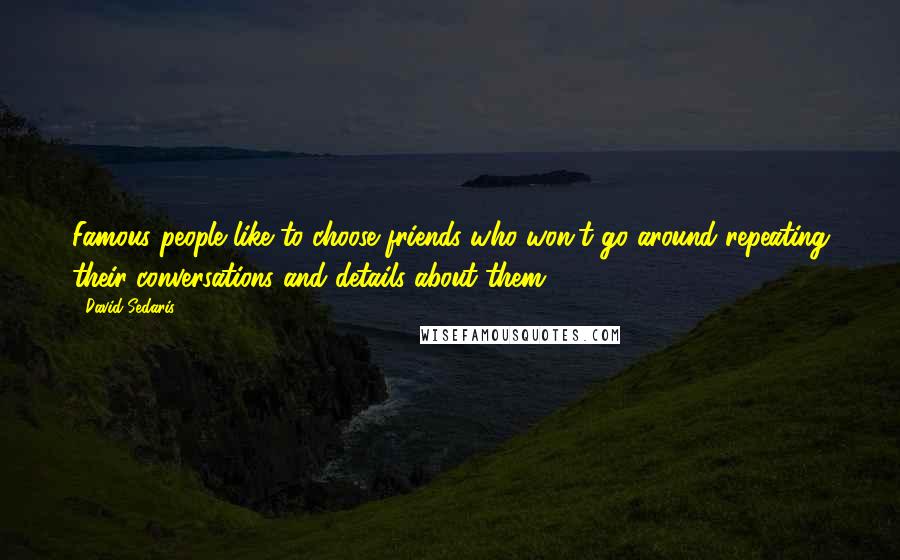 David Sedaris Quotes: Famous people like to choose friends who won't go around repeating their conversations and details about them.
