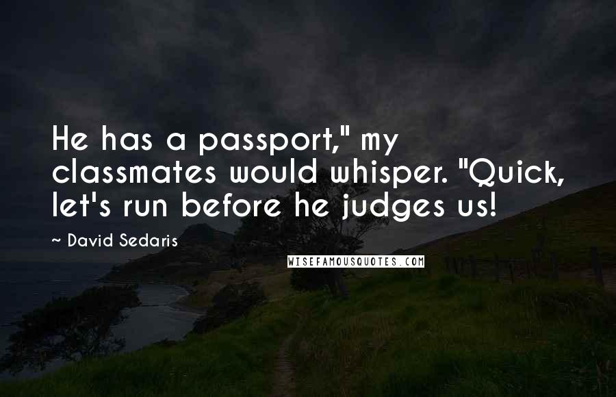 David Sedaris Quotes: He has a passport," my classmates would whisper. "Quick, let's run before he judges us!