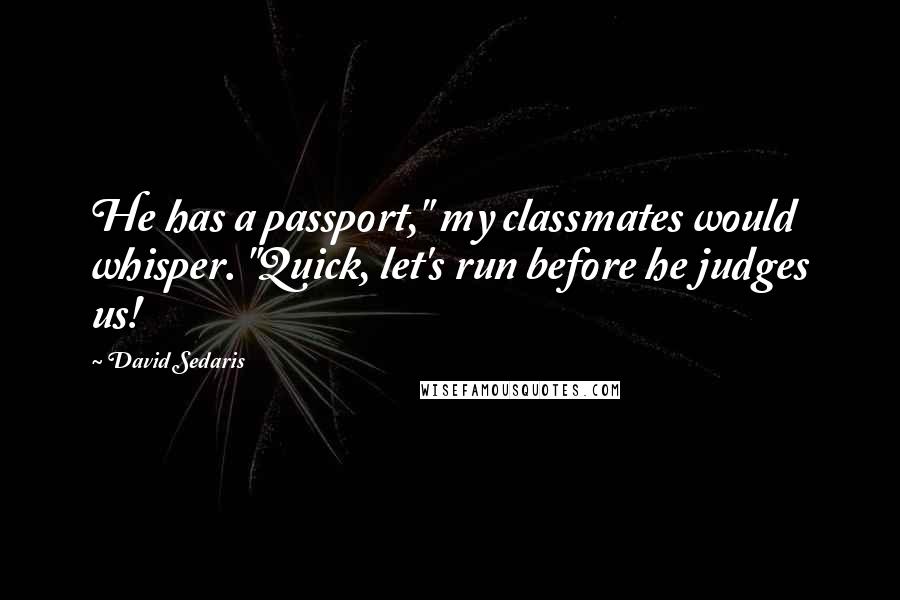David Sedaris Quotes: He has a passport," my classmates would whisper. "Quick, let's run before he judges us!