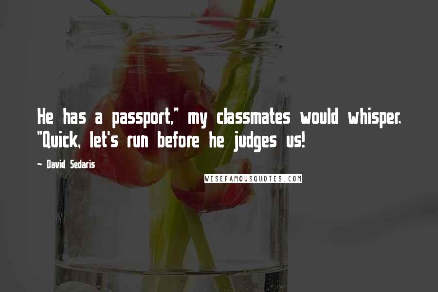 David Sedaris Quotes: He has a passport," my classmates would whisper. "Quick, let's run before he judges us!