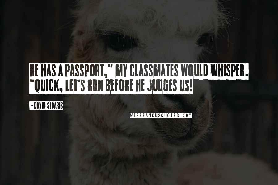 David Sedaris Quotes: He has a passport," my classmates would whisper. "Quick, let's run before he judges us!