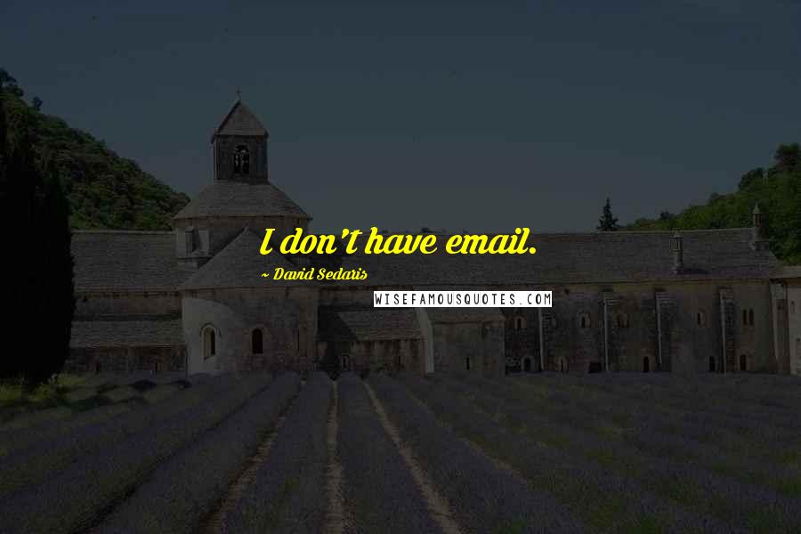David Sedaris Quotes: I don't have email.