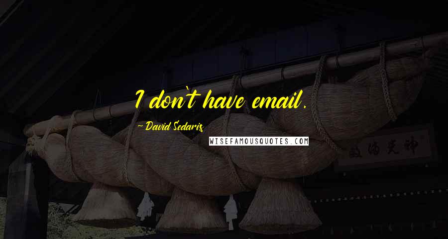 David Sedaris Quotes: I don't have email.