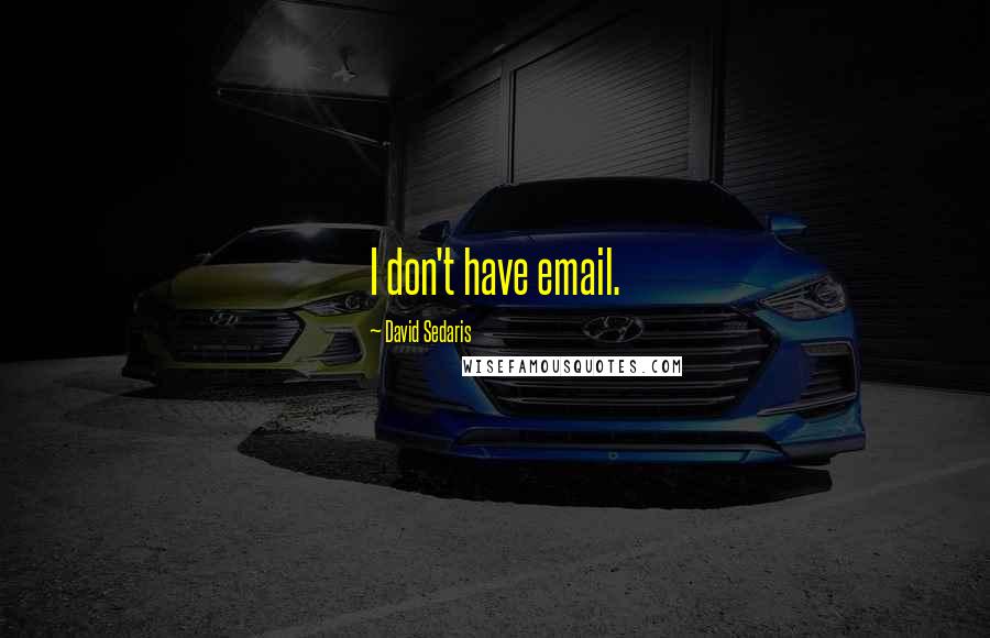 David Sedaris Quotes: I don't have email.