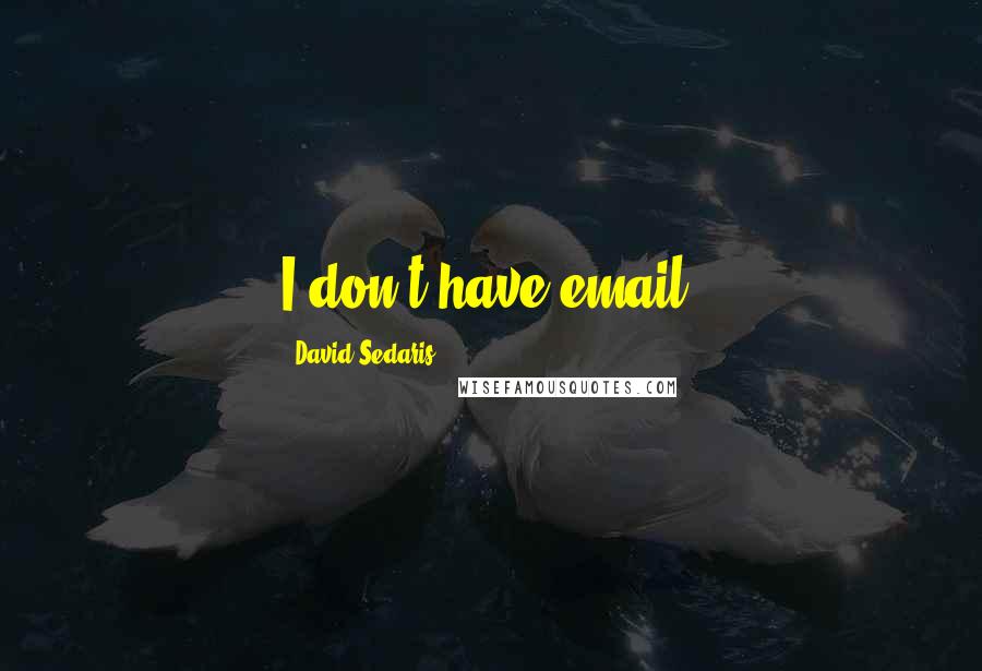 David Sedaris Quotes: I don't have email.