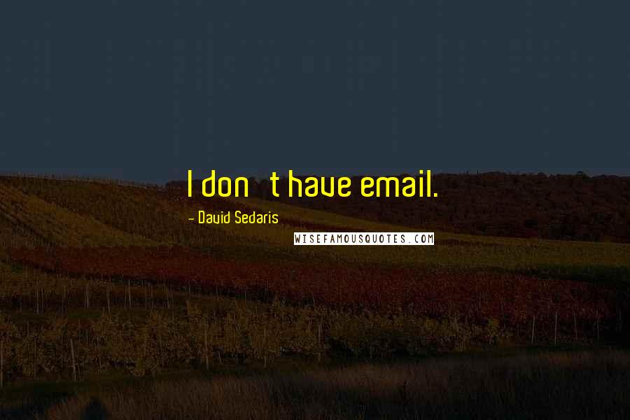 David Sedaris Quotes: I don't have email.