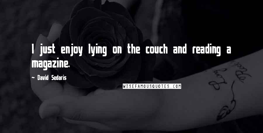 David Sedaris Quotes: I just enjoy lying on the couch and reading a magazine.