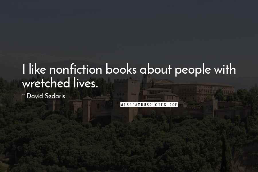 David Sedaris Quotes: I like nonfiction books about people with wretched lives.