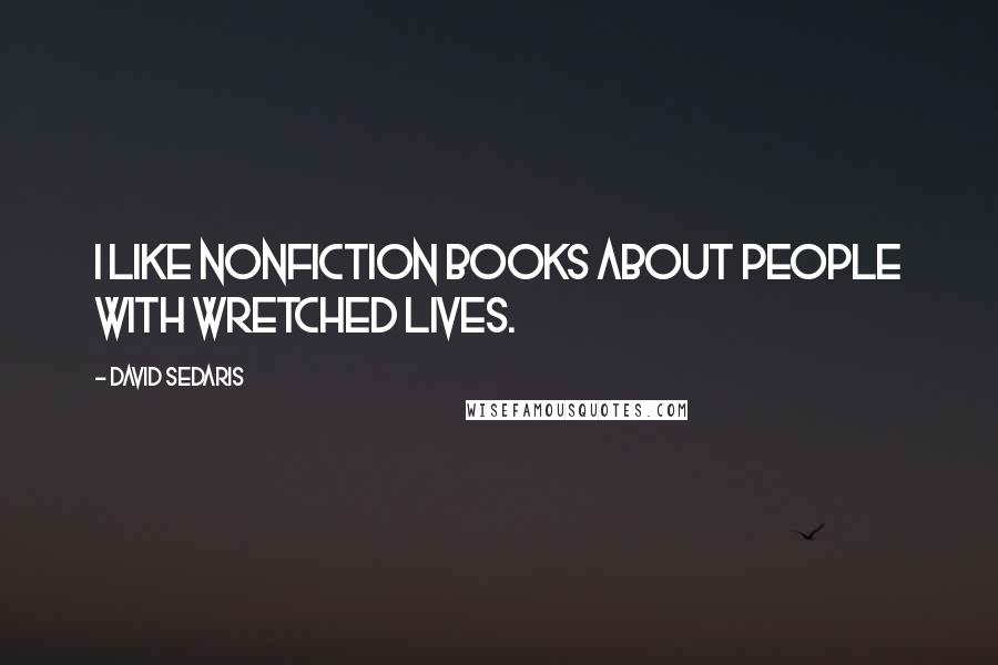 David Sedaris Quotes: I like nonfiction books about people with wretched lives.