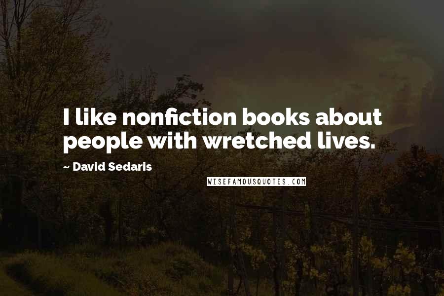 David Sedaris Quotes: I like nonfiction books about people with wretched lives.