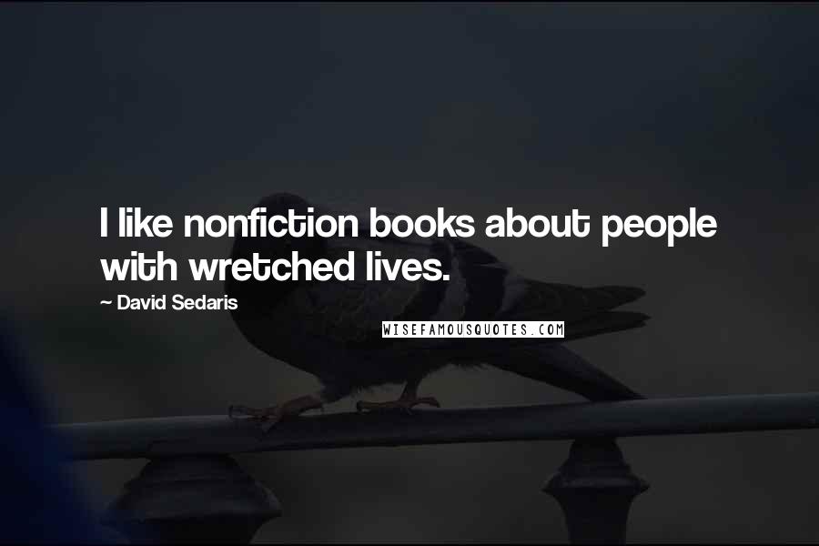 David Sedaris Quotes: I like nonfiction books about people with wretched lives.