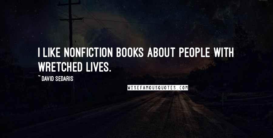 David Sedaris Quotes: I like nonfiction books about people with wretched lives.