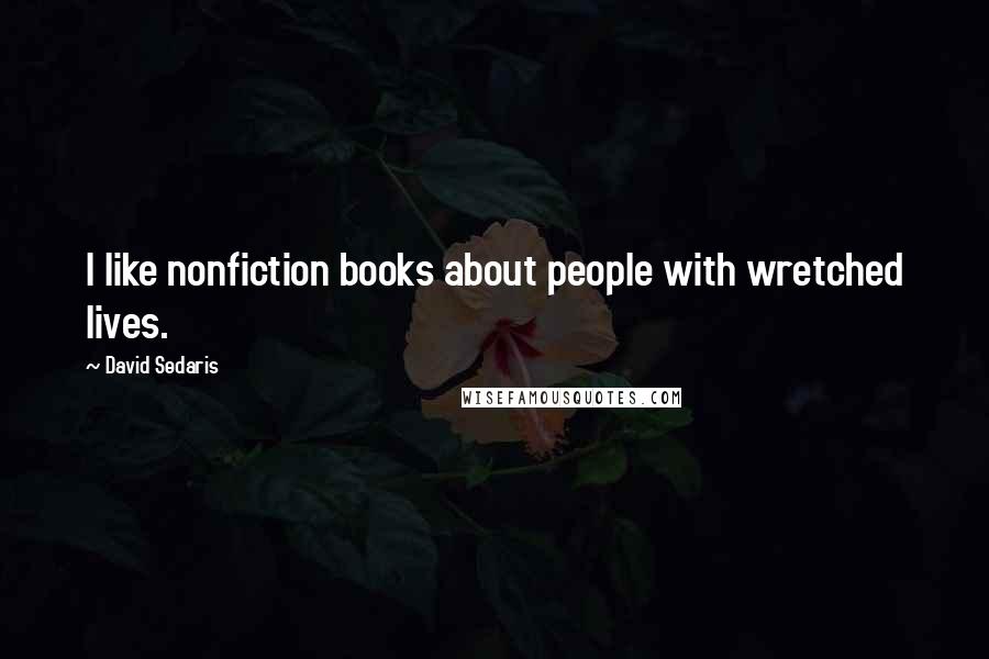 David Sedaris Quotes: I like nonfiction books about people with wretched lives.