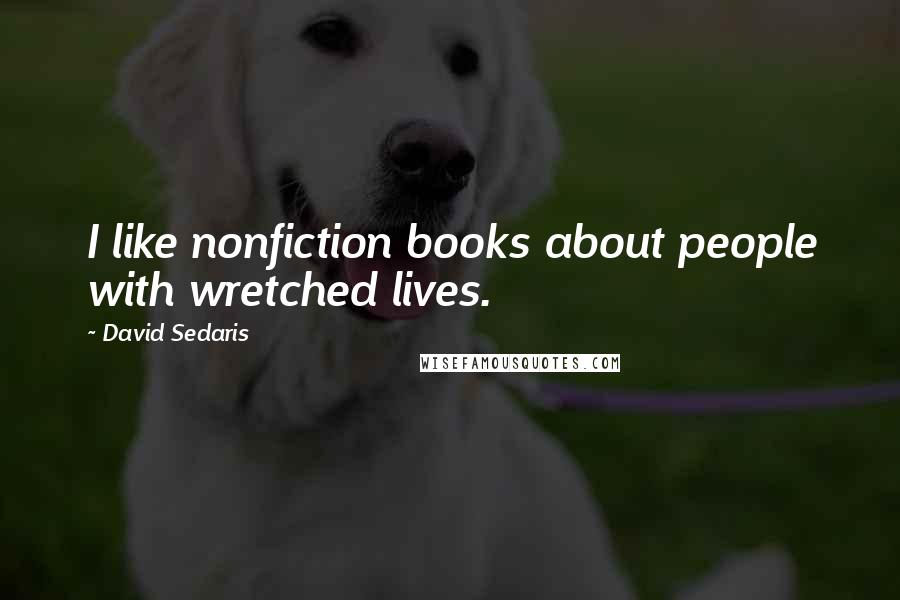 David Sedaris Quotes: I like nonfiction books about people with wretched lives.