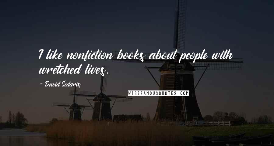 David Sedaris Quotes: I like nonfiction books about people with wretched lives.