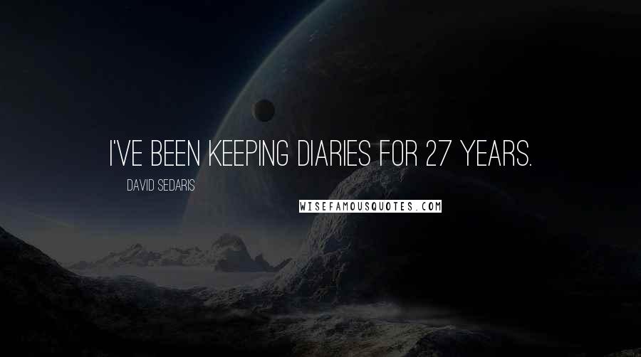 David Sedaris Quotes: I've been keeping diaries for 27 years.