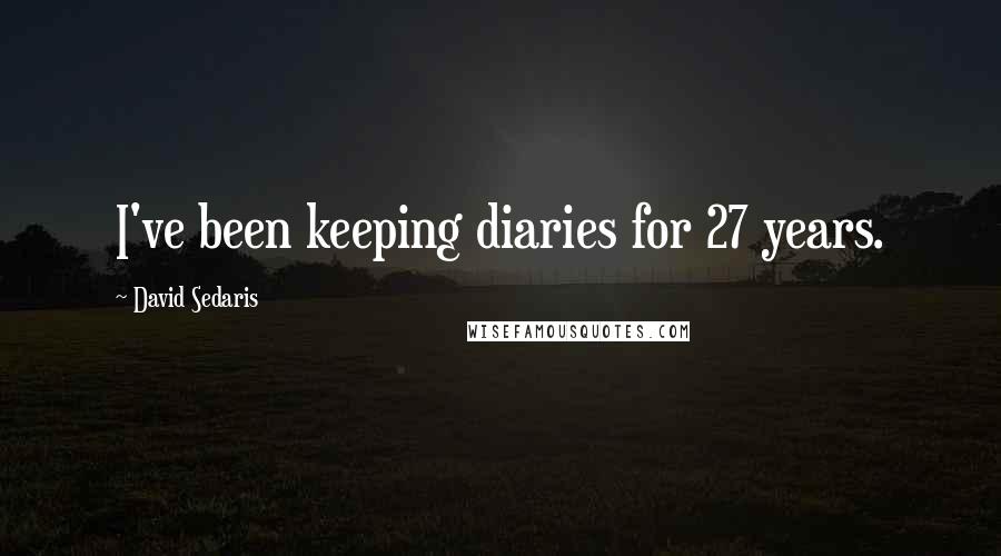 David Sedaris Quotes: I've been keeping diaries for 27 years.
