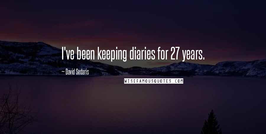 David Sedaris Quotes: I've been keeping diaries for 27 years.