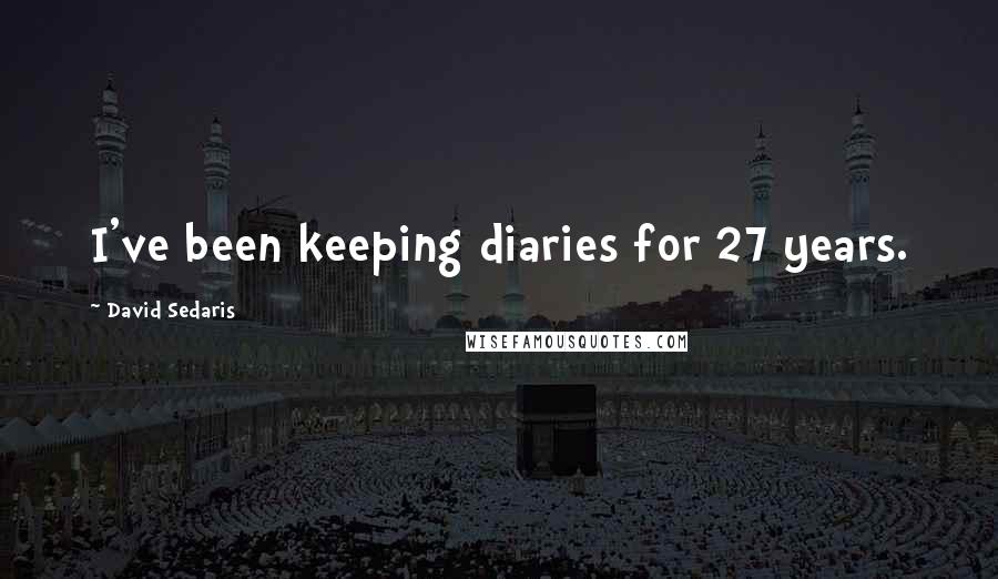 David Sedaris Quotes: I've been keeping diaries for 27 years.