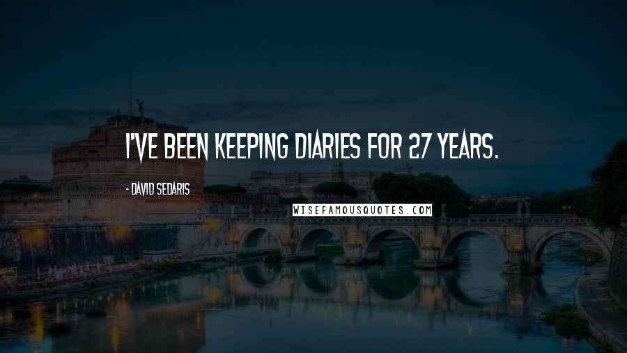 David Sedaris Quotes: I've been keeping diaries for 27 years.