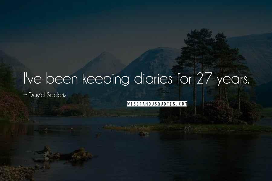 David Sedaris Quotes: I've been keeping diaries for 27 years.