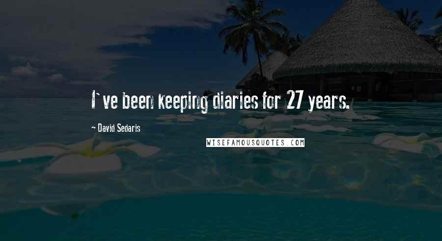 David Sedaris Quotes: I've been keeping diaries for 27 years.