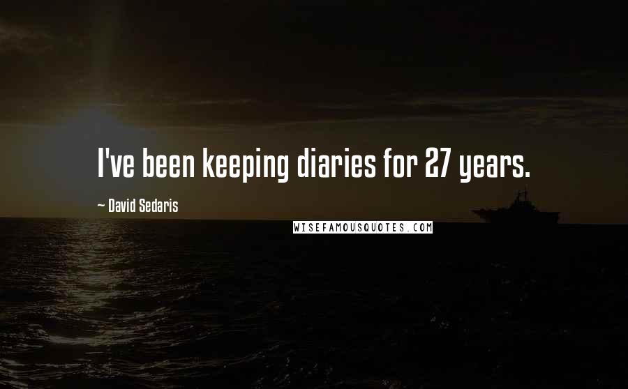 David Sedaris Quotes: I've been keeping diaries for 27 years.