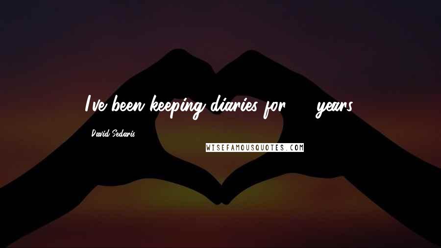 David Sedaris Quotes: I've been keeping diaries for 27 years.