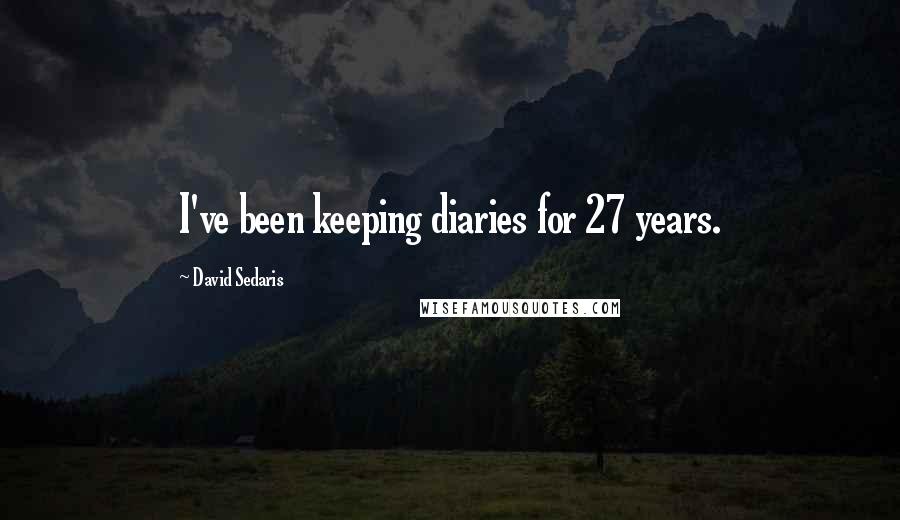 David Sedaris Quotes: I've been keeping diaries for 27 years.