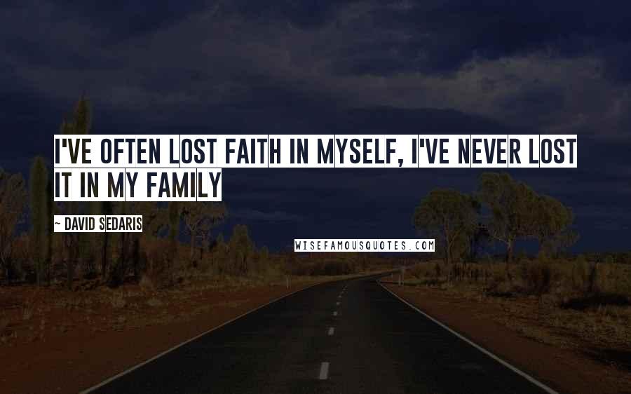 David Sedaris Quotes: I've often lost faith in myself, I've never lost it in my family