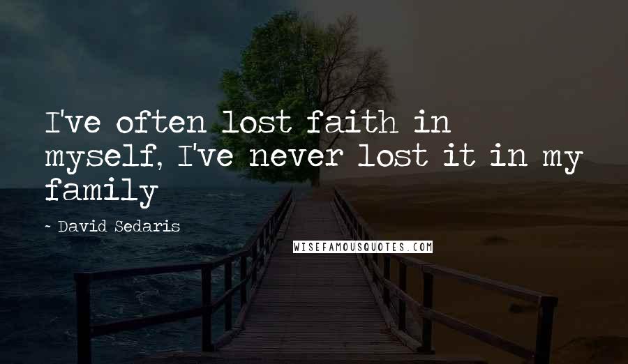 David Sedaris Quotes: I've often lost faith in myself, I've never lost it in my family
