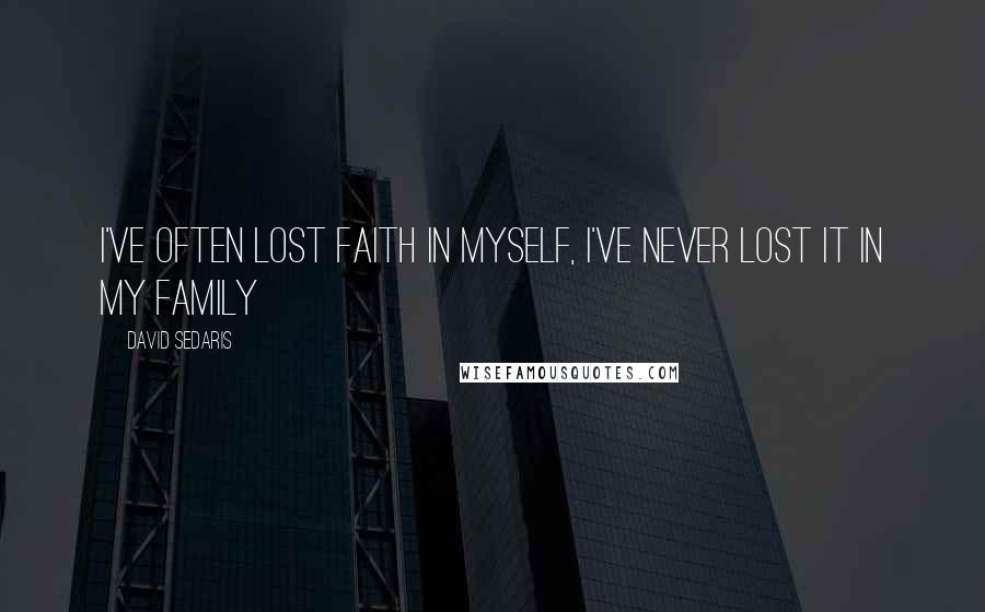 David Sedaris Quotes: I've often lost faith in myself, I've never lost it in my family