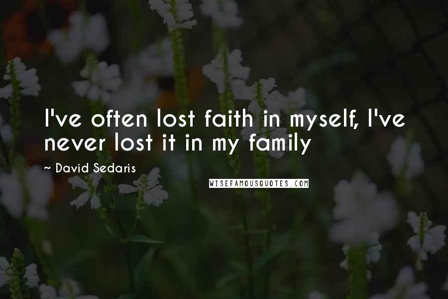 David Sedaris Quotes: I've often lost faith in myself, I've never lost it in my family