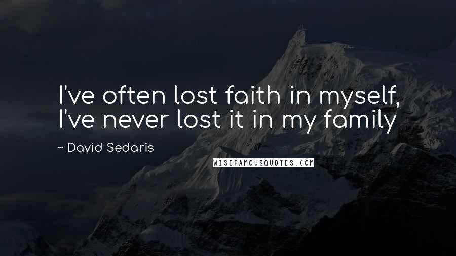 David Sedaris Quotes: I've often lost faith in myself, I've never lost it in my family