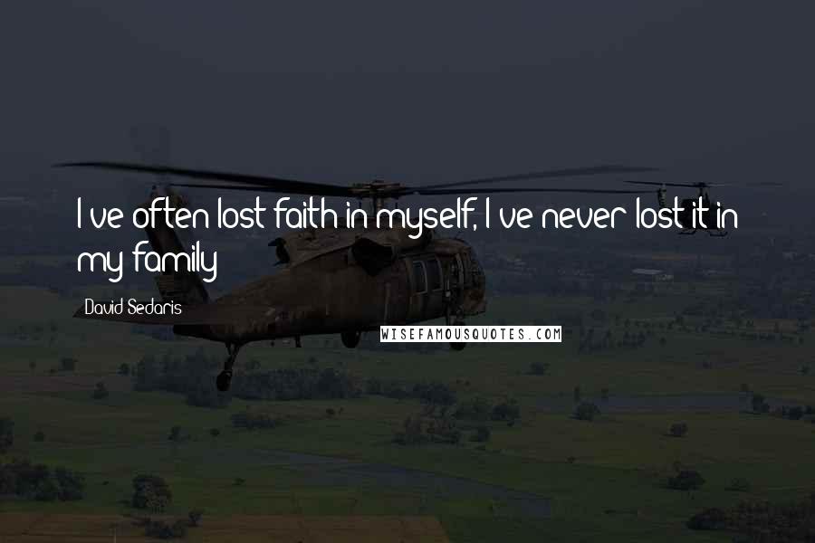 David Sedaris Quotes: I've often lost faith in myself, I've never lost it in my family