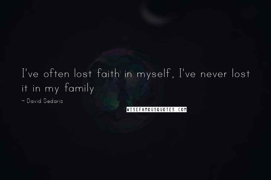 David Sedaris Quotes: I've often lost faith in myself, I've never lost it in my family
